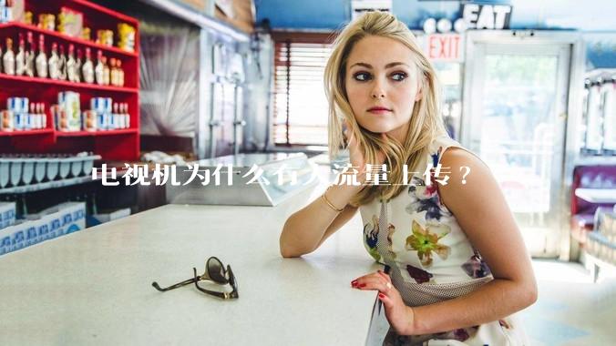 电视机为什么有大流量上传?