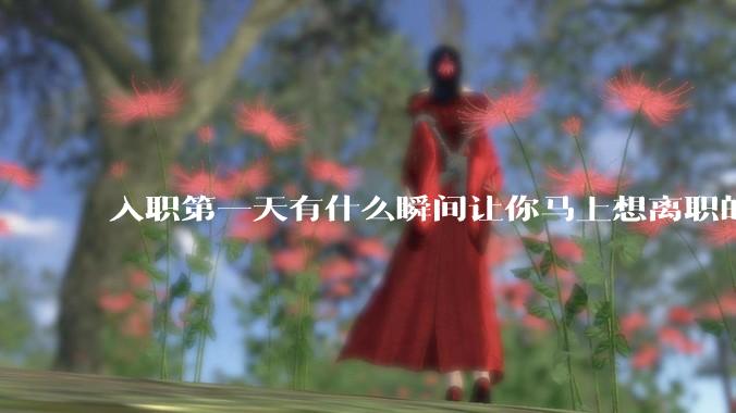 入职第一天有什么瞬间让你马上想离职的？