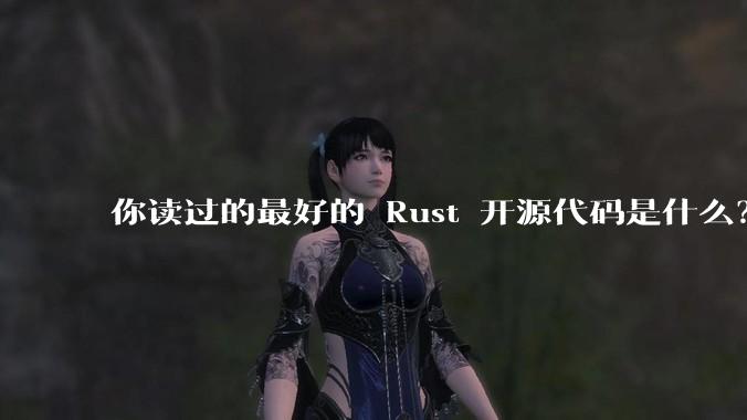 你读过的最好的 Rust 开源代码是什么？