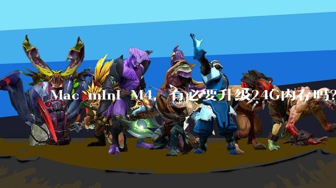 Mac mini M4，有必要升级24G内存吗？